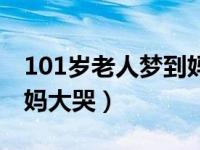 101岁老人梦到妈妈视频（101岁老人梦到妈妈大哭）