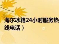 海尔冰箱24小时服务热线电话山东（海尔冰箱24小时服务热线电话）