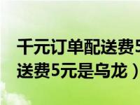 千元订单配送费5元为乌龙事件（千元订单配送费5元是乌龙）