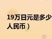 19万日元是多少钱人民币（19万日元是多少人民币）