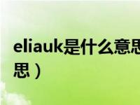 eliauk是什么意思中文翻译（Eliauk是什么意思）