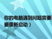 你的电脑遇到问题需要重新启动图片（你的电脑遇到问题 需要重新启动）