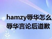 hamzy辱华怎么回事（韩国网红hamzy点赞辱华言论后道歉）