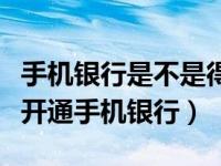 手机银行是不是得去银行开通（建议大家不要开通手机银行）