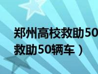 郑州高校救助50辆车微信胡树欣（郑州高校救助50辆车）