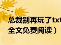 总裁别再玩了txt下载百度云（总裁别再玩了全文免费阅读）