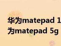 华为matepad 11和matepadpro2021（华为matepad 5g）