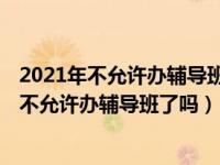 2021年不允许办辅导班了吗,那兴趣类是不是要火（2021年不允许办辅导班了吗）