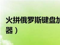 火拼俄罗斯键盘加速器（火拼俄罗斯键盘加速器）