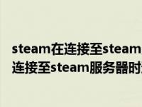 steam在连接至steam服务器时遇到问题怎么办（steam在连接至steam服务器时遇到问题）