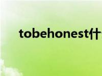 tobehonest什么意思（tobehonest）