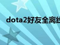 dota2好友全离线（dota2好友全部离线）