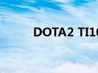 DOTA2 TI10战报（dota2冰龙）