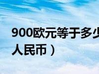 900欧元等于多少人民币（900欧元等于多少人民币）