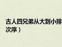 古人四兄弟从大到小排序怎么排（古人四兄弟从大到小排行次序）