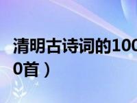 清明古诗词的100首竖着写（清明古诗词的100首）