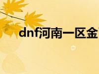 dnf河南一区金币价格（dnf河南一区）