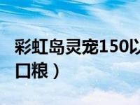 彩虹岛灵宠150以后去哪里升级（彩虹岛灵宠口粮）