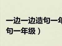 一边一边造句一年级简单一点的（一边一边造句一年级）