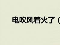 电吹风着火了（电吹风被堵20秒起火）