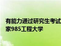 有能力通过研究生考试为什么在高考的时候没能直接考入国家985工程大学