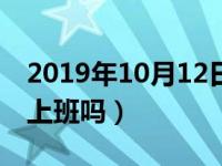 2019年10月12日上班吗（2019年10月12日上班吗）