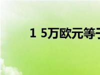 1 5万欧元等于多少人民币（1 14）