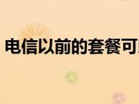 电信以前的套餐可以更换吗（电信以旧换新）