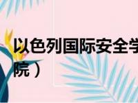 以色列国际安全学院官网（以色列国际安全学院）