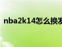 nba2k14怎么换发型（nba2k14怎么空接）