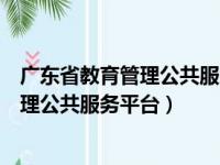 广东省教育管理公共服务平台什么时候关闭（广东省教育管理公共服务平台）