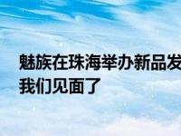 魅族在珠海举办新品发布会大家期待已久的魅族16s终于和我们见面了