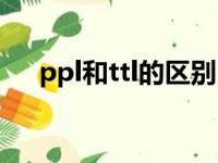 ppl和ttl的区别（ttl和ppl是什么意思）