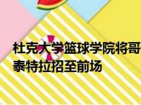 杜克大学篮球学院将哥伦比亚大学毕业生转会中心帕特里克泰特拉招至前场