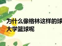 为什么像格林这样的球员进入G联赛不会像你想的那样影响大学篮球呢