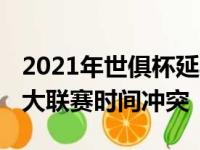 2021年世俱杯延期 影响虽小但也面临着和各大联赛时间冲突