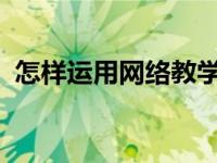 怎样运用网络教学手段促进数学课堂的开放