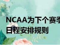 NCAA为下个赛季的大学篮球比赛提出了新的日程安排规则