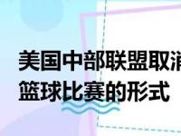 美国中部联盟取消了8个项目的季后赛 改变了篮球比赛的形式