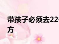 带孩子必须去22个地方 让孩子受益一生的地方