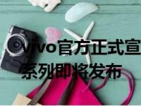 vivo官方正式宣布旗下X系列新机vivo X60系列即将发布