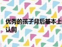 优秀的孩子背后基本上都隐藏着懂教育高素质的父母你是否认同