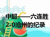 中超——六连胜！克雷森特连续6次打破泰山2-0沧州的纪录