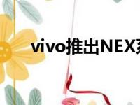 vivo推出NEX系列首款产品vivoNEX