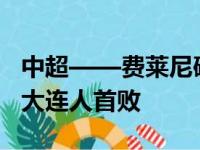 中超——费莱尼破莫伊塞斯传球射泰山3-0送大连人首败