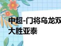 中超-门将乌龙双响莫伊塞斯世界波 泰山4-0大胜亚泰