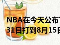 NBA在今天公布了复赛后的具体赛程：从7月31日打到8月15日