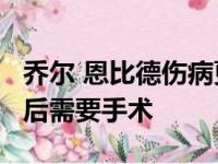 乔尔 恩比德伤病更新 76人球星左手韧带撕裂后需要手术