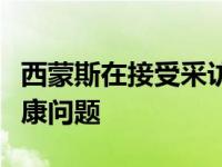 西蒙斯在接受采访的时候谈到了自己的心理健康问题