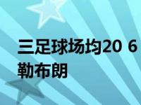 三足球场均20 6 6完毕本赛季 并列20岁时的勒布朗